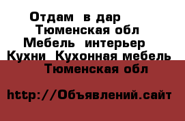 Отдам  в дар!!!! - Тюменская обл. Мебель, интерьер » Кухни. Кухонная мебель   . Тюменская обл.